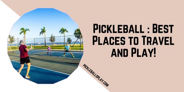 Top 10 Pickleball Travel Destinations You Can’t Miss!